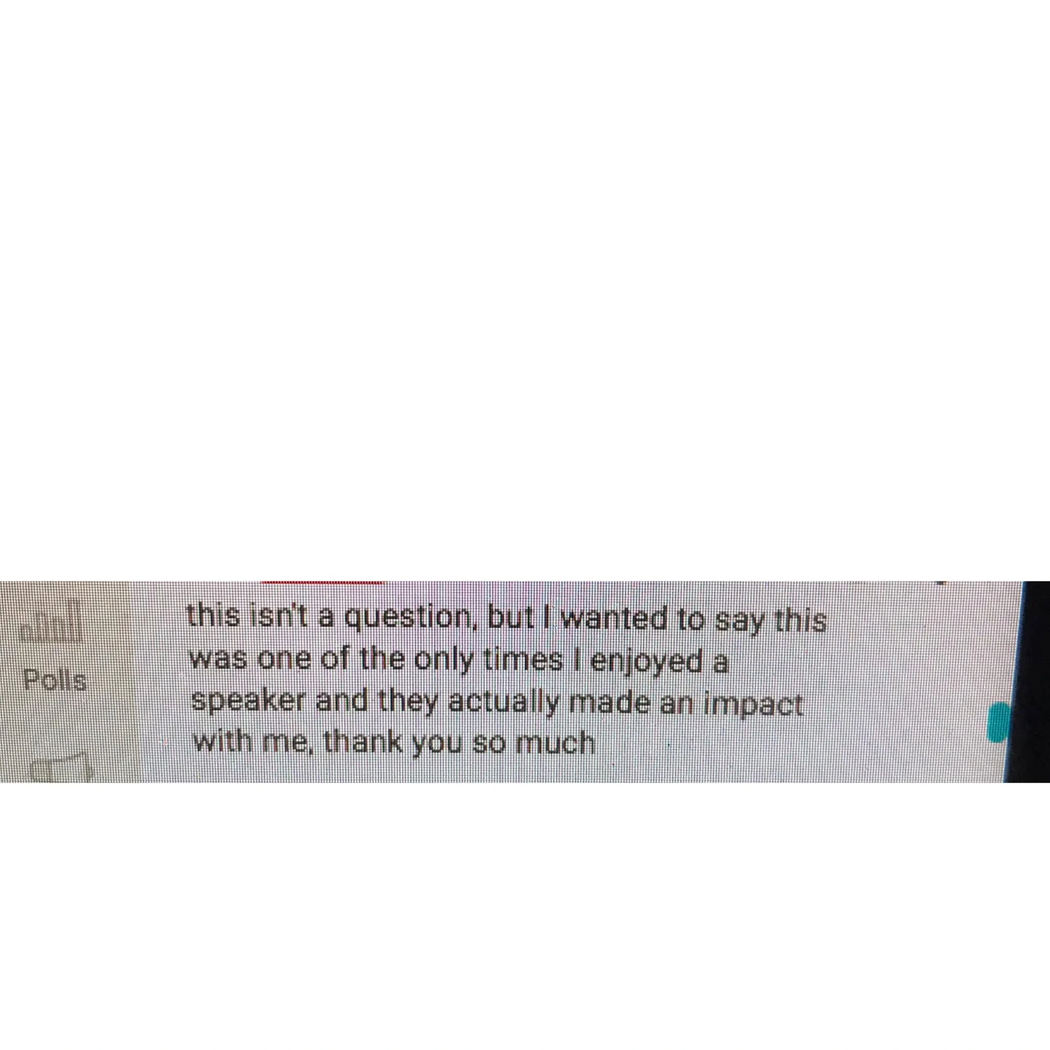 Original testimonial from A message from the audience. This was one of the only times I enjoyed a speaker and they actually made an impact with me, thank you so much